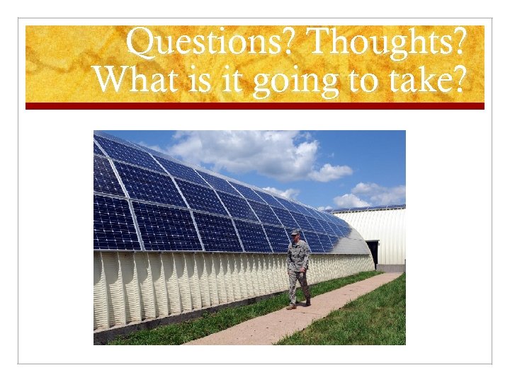 Questions? Thoughts? What is it going to take? 