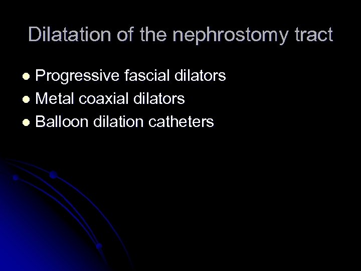 Dilatation of the nephrostomy tract Progressive fascial dilators l Metal coaxial dilators l Balloon