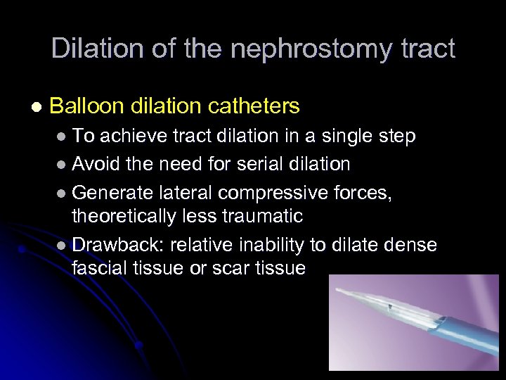 Dilation of the nephrostomy tract l Balloon dilation catheters l To achieve tract dilation