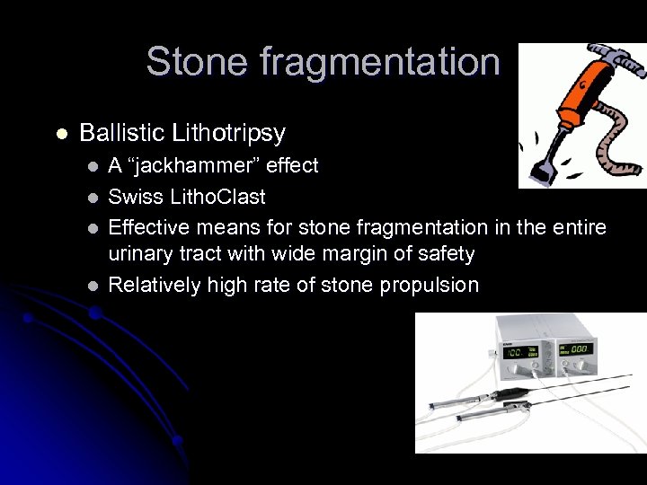 Stone fragmentation l Ballistic Lithotripsy l l A “jackhammer” effect Swiss Litho. Clast Effective