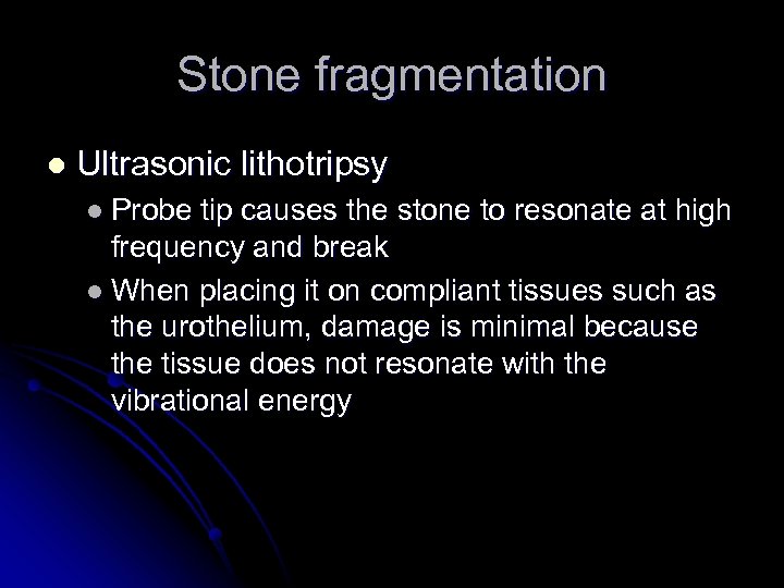 Stone fragmentation l Ultrasonic lithotripsy l Probe tip causes the stone to resonate at