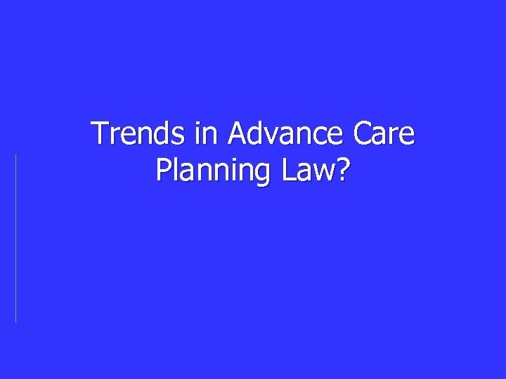 Trends in Advance Care Planning Law? 