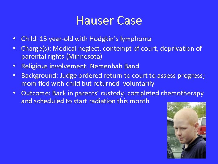 Hauser Case • Child: 13 year-old with Hodgkin’s lymphoma • Charge(s): Medical neglect, contempt