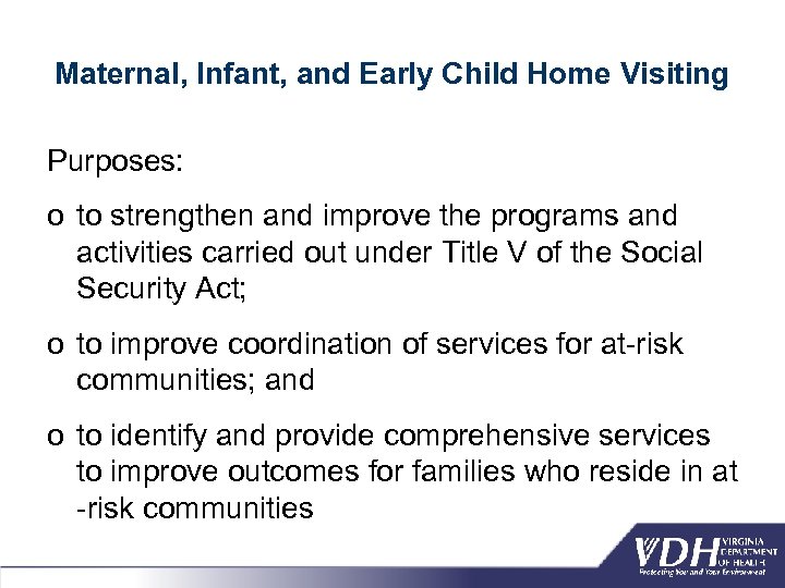 Maternal, Infant, and Early Child Home Visiting Purposes: o to strengthen and improve the