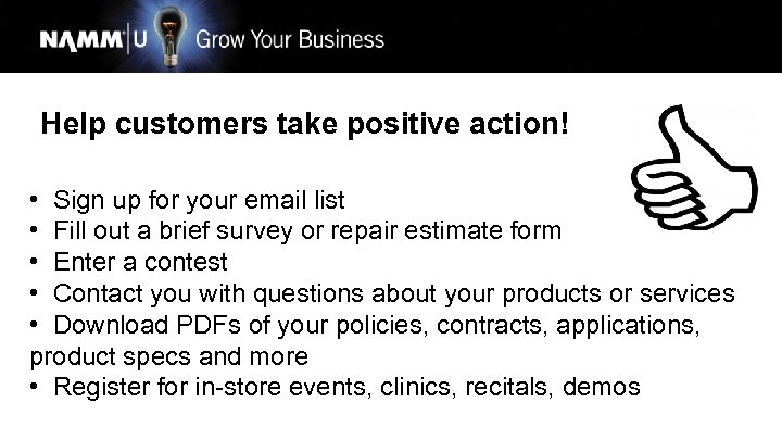 Help customers take positive action! • Sign up for your email list • Fill