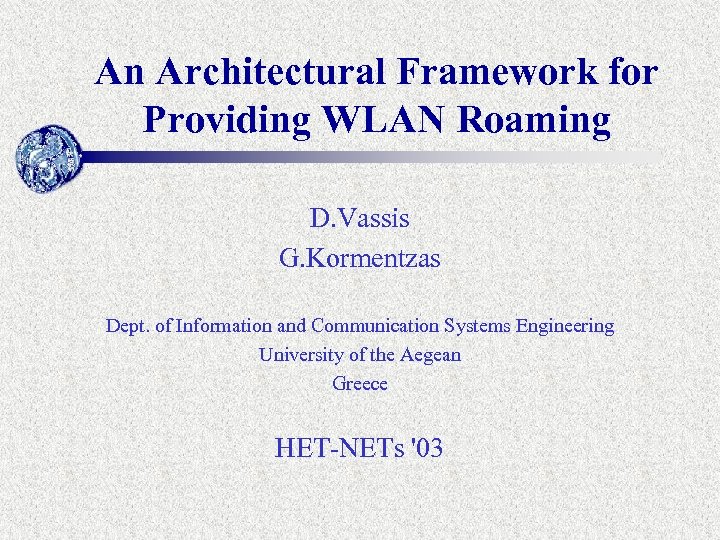 An Architectural Framework for Providing WLAN Roaming D. Vassis G. Kormentzas Dept. of Information