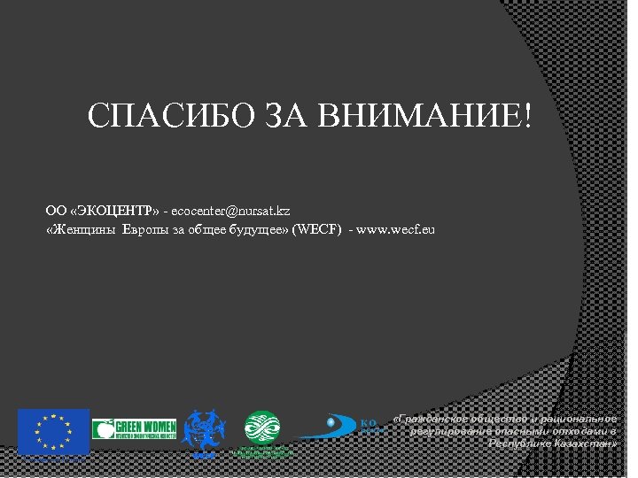 СПАСИБО ЗА ВНИМАНИЕ! ОО «ЭКОЦЕНТР» - ecocenter@nursat. kz «Женщины Европы за общее будущее» (WECF)