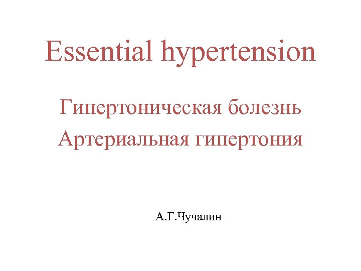 Essential hypertension Гипертоническая болезнь Артериальная гипертония А. Г. Чучалин 