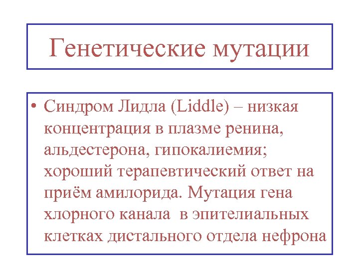 Генетические мутации • Синдром Лидла (Liddle) – низкая концентрация в плазме ренина, альдестерона, гипокалиемия;