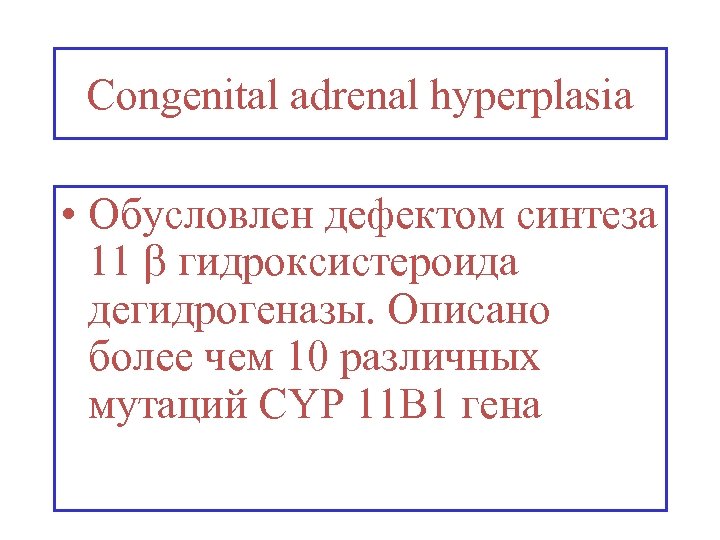 Congenital adrenal hyperplasia • Обусловлен дефектом синтеза 11 гидроксистероида дегидрогеназы. Описано более чем 10