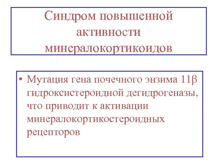 Синдром повышенной активности минералокортикоидов • Мутация гена почечного энзима 11 гидроксистероидной дегидрогеназы, что приводит