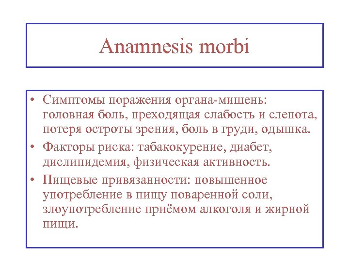 Anamnesis morbi • Симптомы поражения органа-мишень: головная боль, преходящая слабость и слепота, потеря остроты