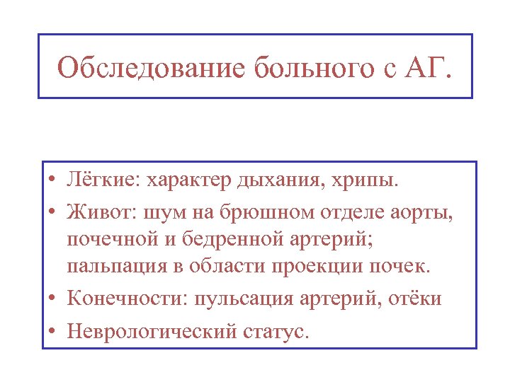 Обследование больного с АГ. • Лёгкие: характер дыхания, хрипы. • Живот: шум на брюшном