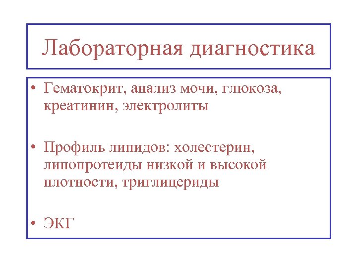 Лабораторная диагностика • Гематокрит, анализ мочи, глюкоза, креатинин, электролиты • Профиль липидов: холестерин, липопротеиды