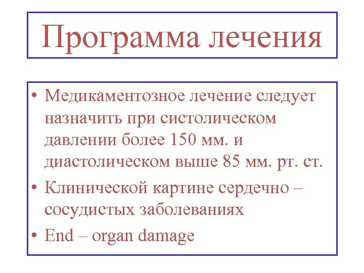 Программа лечения • Медикаментозное лечение следует назначить при систолическом давлении более 150 мм. и