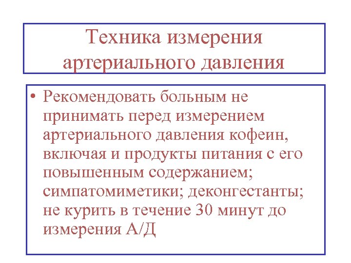 Техника измерения артериального давления • Рекомендовать больным не принимать перед измерением артериального давления кофеин,