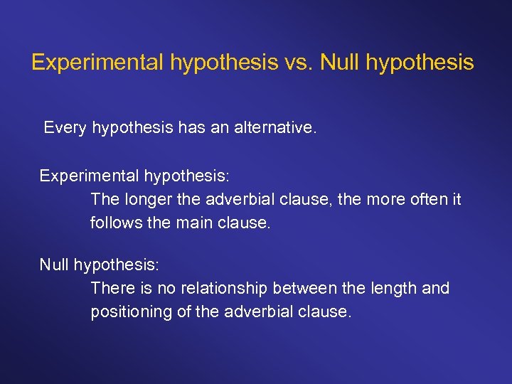 Experimental hypothesis vs. Null hypothesis Every hypothesis has an alternative. Experimental hypothesis: The longer