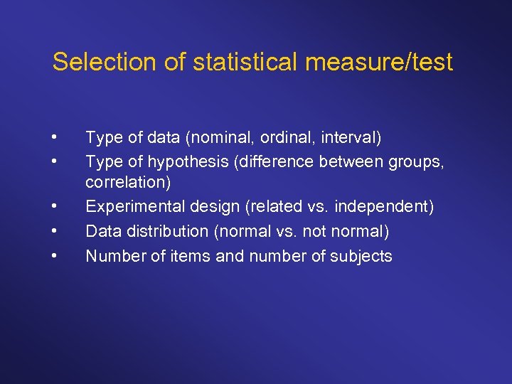 Selection of statistical measure/test • • • Type of data (nominal, ordinal, interval) Type