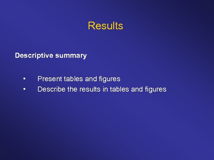 Results Descriptive summary • • Present tables and figures Describe the results in tables