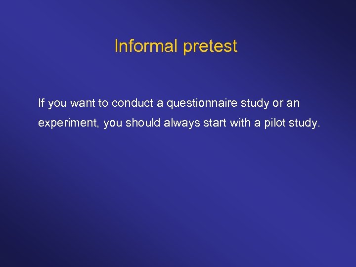 Informal pretest If you want to conduct a questionnaire study or an experiment, you