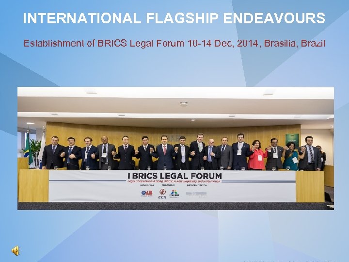 INTERNATIONAL FLAGSHIP ENDEAVOURS Establishment of BRICS Legal Forum 10 -14 Dec, 2014, Brasilia, Brazil