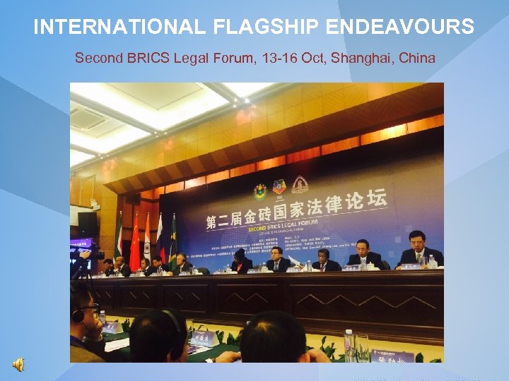 INTERNATIONAL FLAGSHIP ENDEAVOURS Second BRICS Legal Forum, 13 -16 Oct, Shanghai, China 