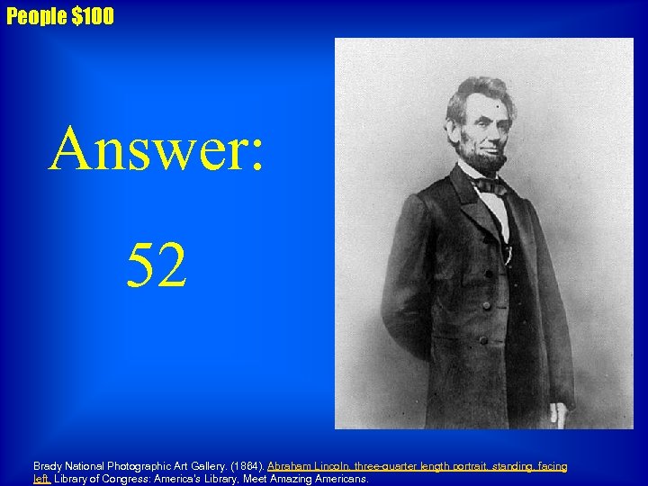 People $100 Answer: 52 Brady National Photographic Art Gallery. (1864). Abraham Lincoln, three-quarter length