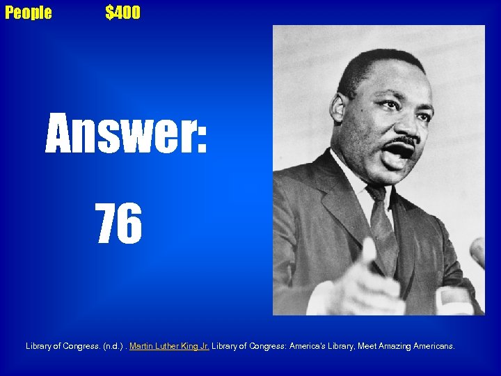 People $400 Answer: 76 Library of Congress. (n. d. ). Martin Luther King Jr.