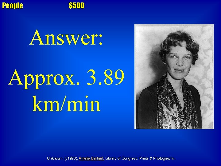 People $500 Answer: Approx. 3. 89 km/min Unknown. (c 1928). Amelia Earhart. Library of