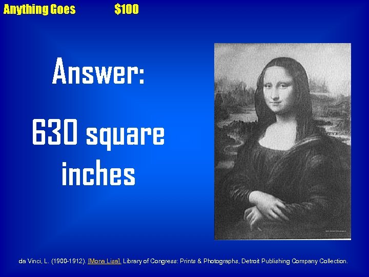 Anything Goes $100 Answer: 630 square inches da Vinci, L. (1900 -1912). [Mona Lisa].