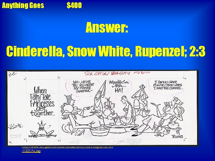 Anything Goes $400 Answer: Cinderella, Snow White, Rupenzel; 2: 3 http: //www. loc. gov/exhibits/cartoonamerica/images/ca
