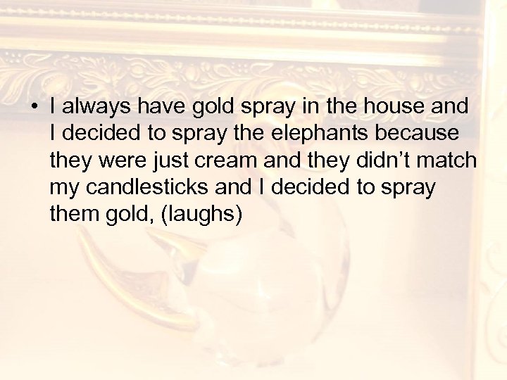  • I always have gold spray in the house and I decided to