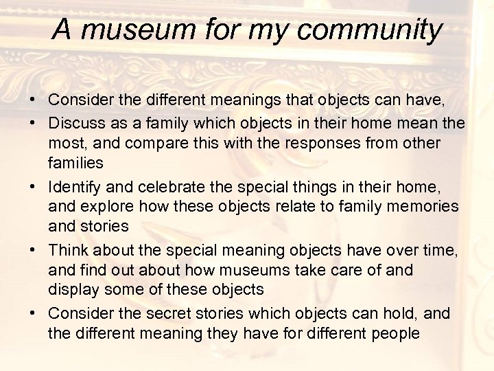 A museum for my community • Consider the different meanings that objects can have,