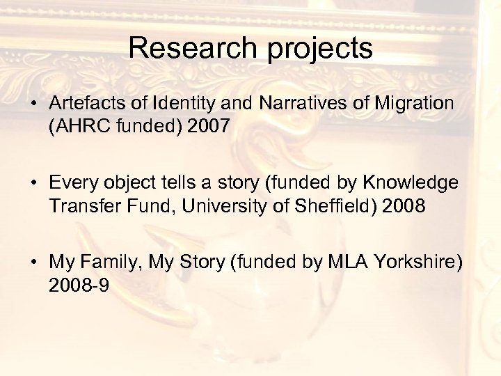 Research projects • Artefacts of Identity and Narratives of Migration (AHRC funded) 2007 •