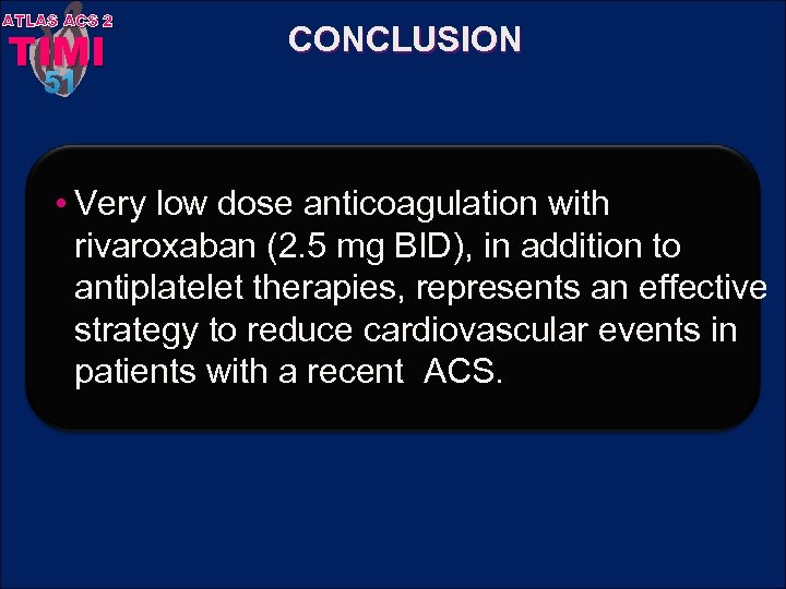 ATLAS ACS 2 TIMI CONCLUSION 51 • Very low dose anticoagulation with rivaroxaban (2.