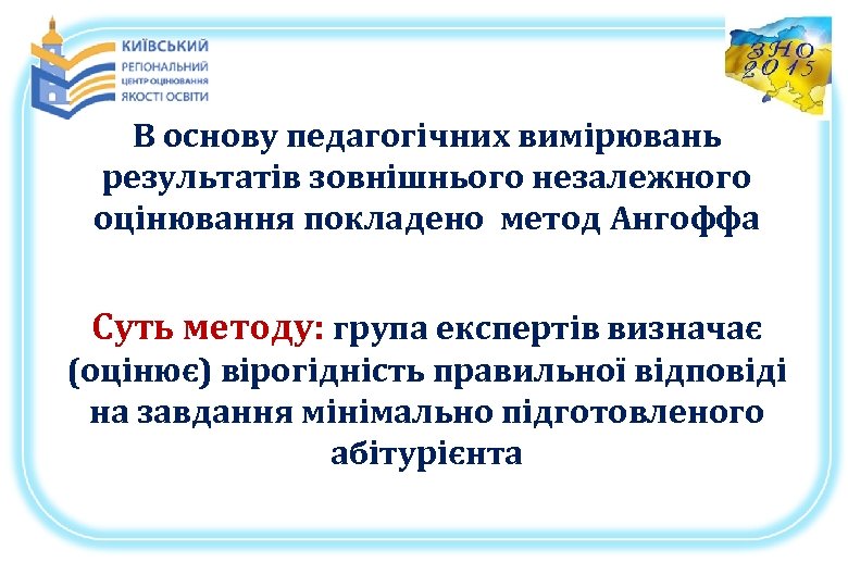 В основу педагогічних вимірювань результатів зовнішнього незалежного оцінювання покладено метод Ангоффа Суть методу: група