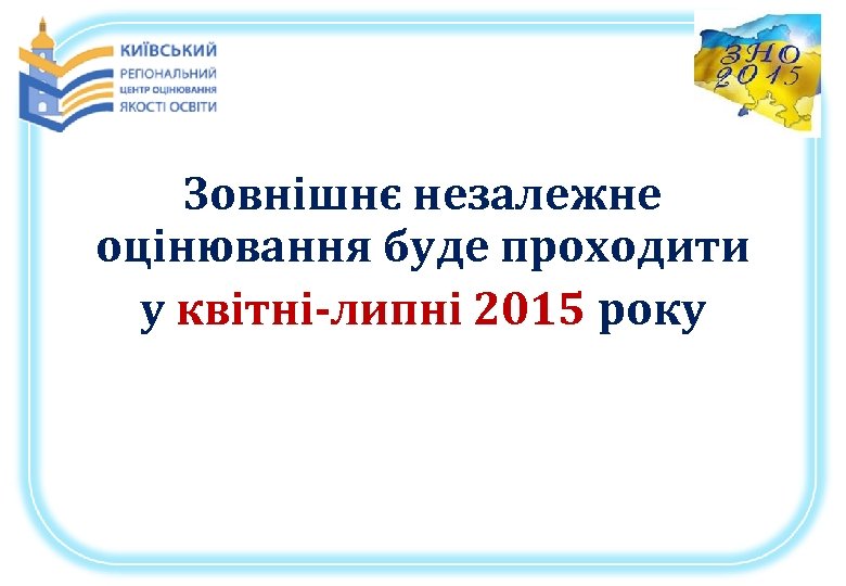 Зовнішнє незалежне оцінювання буде проходити у квітні-липні 2015 року 