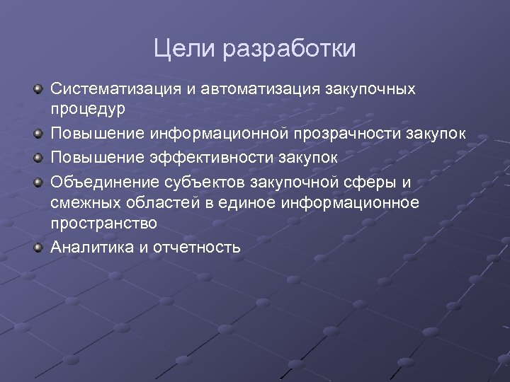 Цели разработки Систематизация и автоматизация закупочных процедур Повышение информационной прозрачности закупок Повышение эффективности закупок