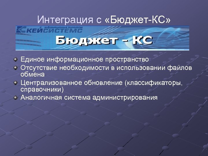 Интеграция с «Бюджет-КС» Единое информационное пространство Отсутствие необходимости в использовании файлов обмена Централизованное обновление