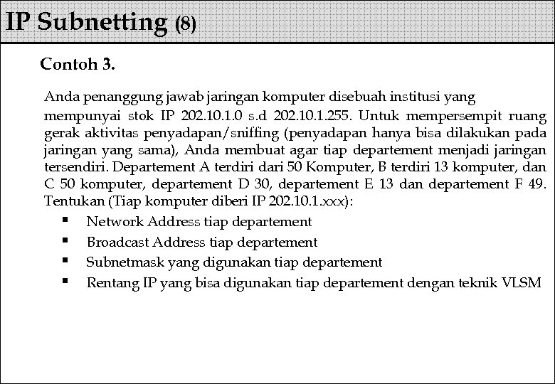 IP Subnetting (8) Contoh 3. Anda penanggung jawab jaringan komputer disebuah institusi yang mempunyai