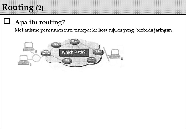 Routing (2) q Apa itu routing? Mekanisme penentuan rute tercepat ke host tujuan yang