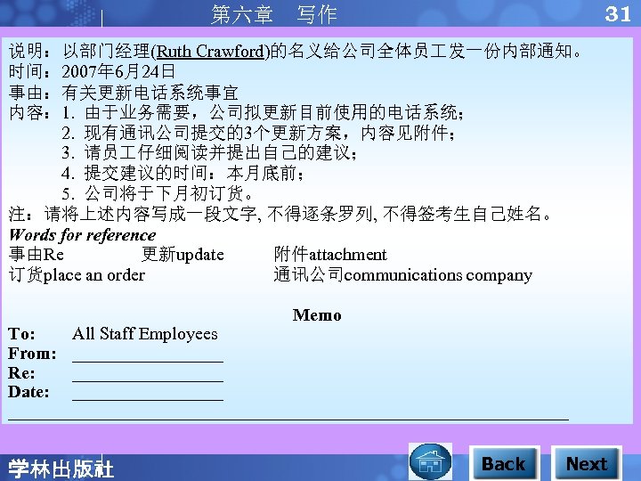 31 第六章 写作 说明：以部门经理(Ruth Crawford)的名义给公司全体员 发一份内部通知。 时间： 2007年 6月24日 事由：有关更新电话系统事宜 内容： 1. 由于业务需要，公司拟更新目前使用的电话系统； 2.