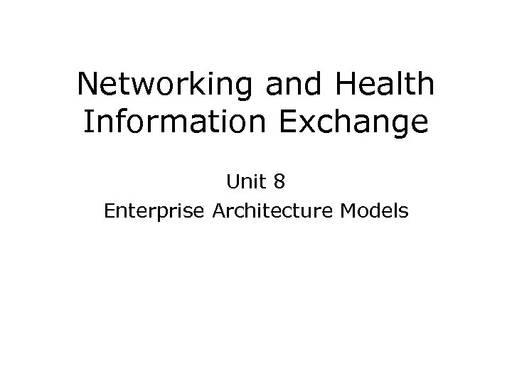 Networking and Health Information Exchange Unit 8 Enterprise Architecture Models 