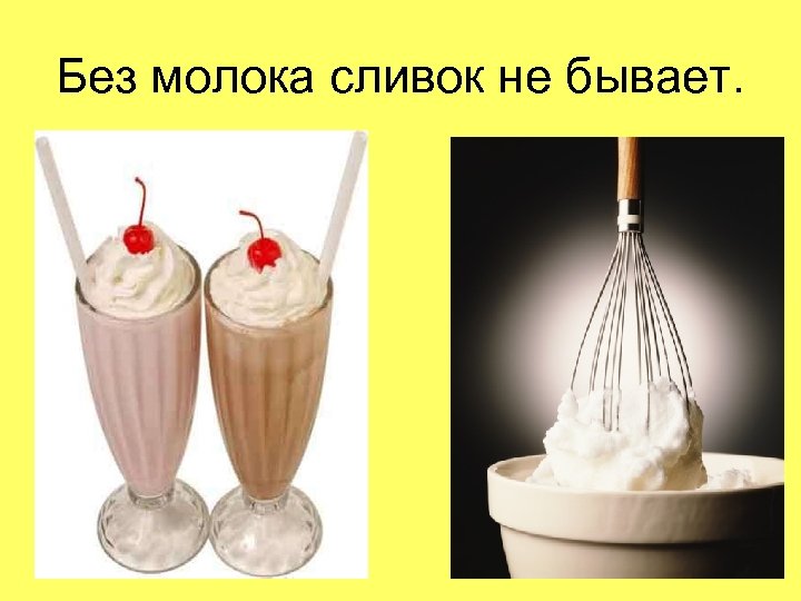 Без молока сливок не бывает. 