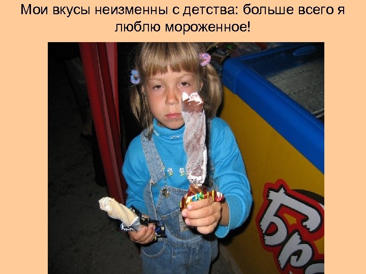 Мои вкусы неизменны с детства: больше всего я люблю мороженное! 