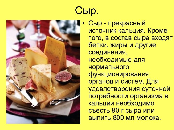 Сыр. • Сыр - прекрасный источник кальция. Кроме того, в состав сыра входят белки,