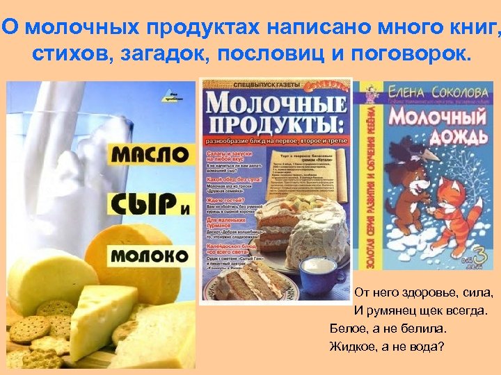 О молочных продуктах написано много книг, стихов, загадок, пословиц и поговорок. • • От