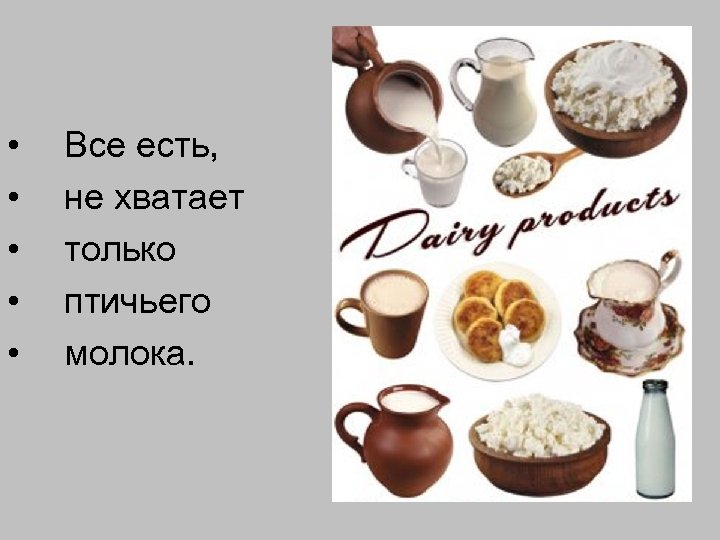  • • • Все есть, не хватает только птичьего молока. 