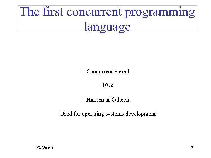 The first concurrent programming language Concurrent Pascal 1974 Hansen at Caltech Used for operating