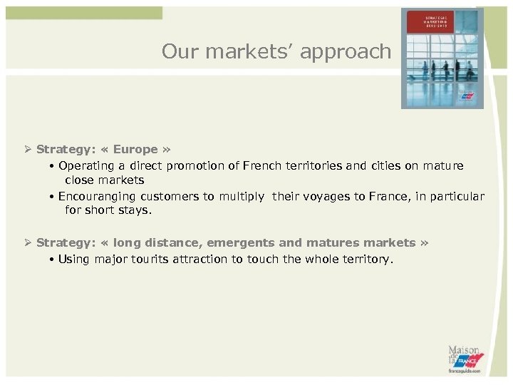 Our markets’ approach Strategy: « Europe » Operating a direct promotion of French territories